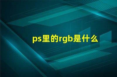 ps里的rgb是什么意思 ps中rgb模式是什么意思